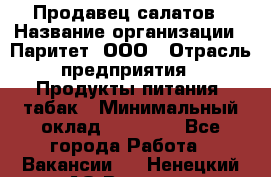 Продавец салатов › Название организации ­ Паритет, ООО › Отрасль предприятия ­ Продукты питания, табак › Минимальный оклад ­ 22 000 - Все города Работа » Вакансии   . Ненецкий АО,Вижас д.